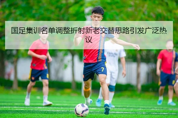 国足集训名单调整折射新老交替思路引发广泛热议